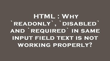 HTML : Why `readonly`, `disabled` and `required` in same input field text is not working properly?