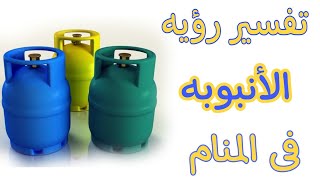 تفسير رؤيه الانبوبه (اسطوانه غاز) فى المنام|على ماذا تدل الرؤيه