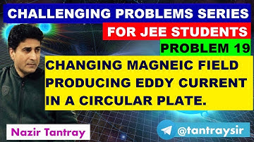 P#19 Changing Magnetic Field Producing Eddy Current in a Circular Plate By NAZIR TANTRAY .