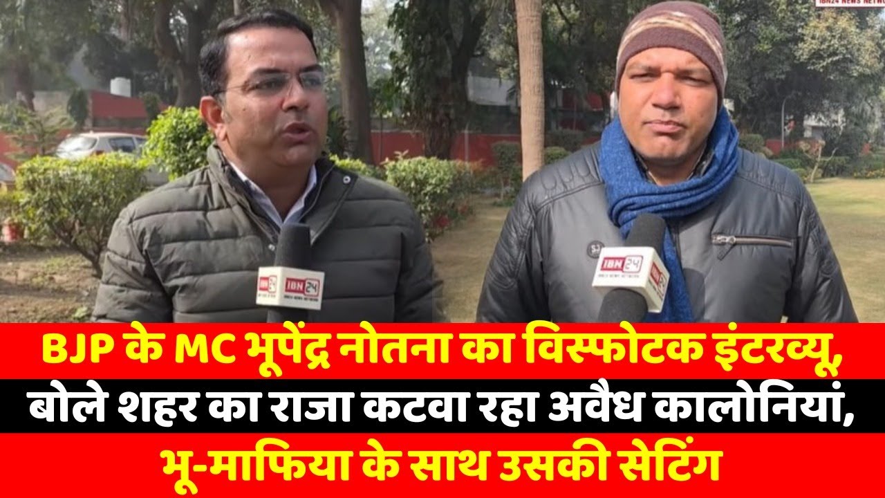 BJP के MC भूपेंद्र नोतना का विस्फोटक इंटरव्यू, बोले शहर का राजा कटवा रहा अवैध कालोनियां, भू-माफिया