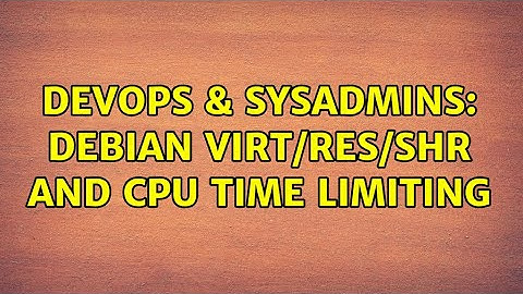DevOps & SysAdmins: Debian virt/res/shr and cpu time limiting