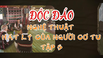 ĐỘC ĐÁO NGHỆ THUẬT HÁT LÝ CỦA NGƯỜI CƠ TU - TẬP 5