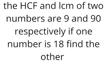 the HCF and lcm of two numbers are 9 and 90 respectively if one number is 18 find the other | Maths