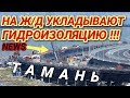 Крымский(июль 2018)мост! Ж/Д подходы с Тамани. Уст-во гидроизоляции на пролётах МК моста Ж/Д!