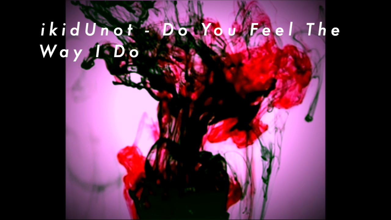ikidUnot - Do You Feel The Way I Do - YouTube