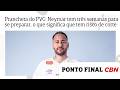 Prancheta do PVC: Neymar tem três semanas para se preparar, o que significa que tem risco de corte