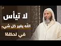 لا تيأس الله يغير كل شئ في لحظة روووعة درس تمنيت الا ينتهي للشيخ سعيد الكملي