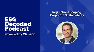 Regulations Shaping Corporate Sustainability | ESG Decoded Podcast #179