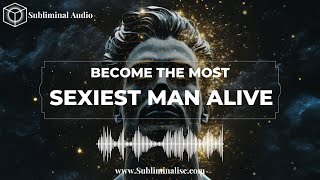 BECOME the Sexiest Man Alive: Subliminal Affirmations for Enhancing Irresistible Appeal