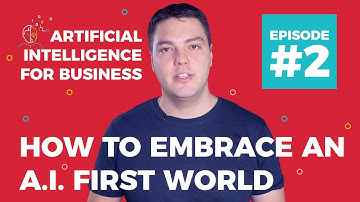 How to Embrace an AI First World (2018) - AI for Business (Episode #2)