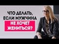 Что делать, если мужчина не хочет жениться