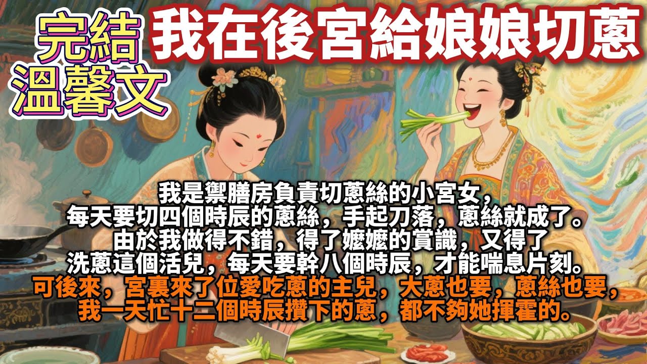 完結溫馨文：我在後宮給娘娘切蔥。我是禦膳房負責切蔥絲的小宮女，每天要切四個時辰的蔥絲，手起刀落，蔥絲就成了。由於我做得不錯，得了嬤嬤的賞識，又得了洗蔥這個活兒，每天要幹八個時辰，才能喘息片刻。