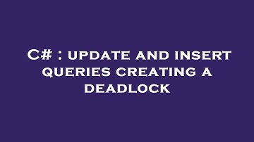 C# : update and insert queries creating a deadlock