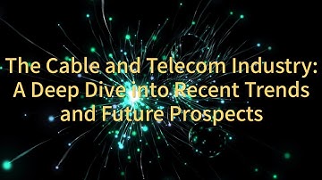 The Cable and Telecom Industry: A Deep Dive into Recent Trends and Future Prospects