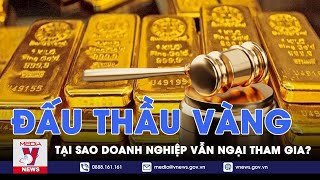 Tại sao doanh nghiệp ngại tham gia đấu thầu vàng mặc dù trước đó từng đề nghị tổ chức? - VNews