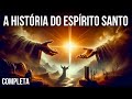 A História do ESPÍRITO SANTO COMPLETA e EM ORDEM DE SEQUÊNCIA  Como você nunca viu!