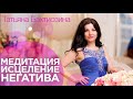 Медитация Исцеление негатива | Татьяна Бахтиозина