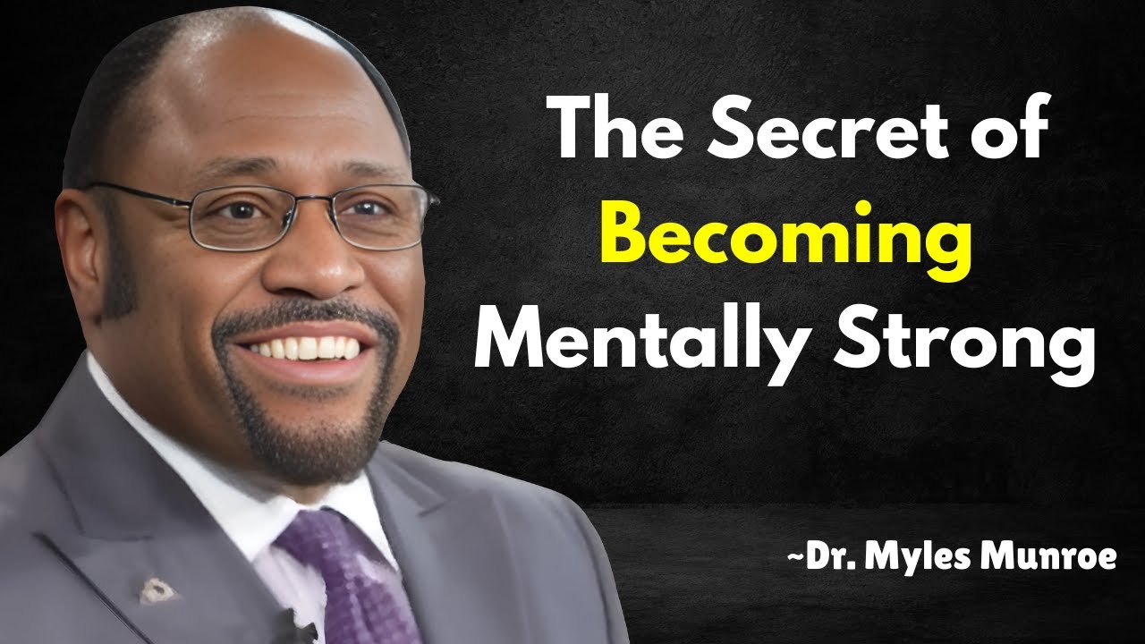 the Secret of Becoming Mentally Strong | by Dr. Myles Munroe - YouTube