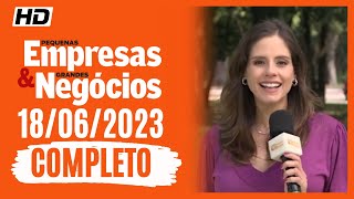 Pequenas Empresas &amp; Grandes Negócios 18/06/2023