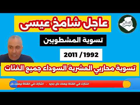 عاجل شامخ عيسى تسوية المشطوبين 1992 2011 تسوية محاربي العشرية السوداء جميع الفئات