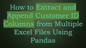 How to Extract and Append Customer ID Columns from Multiple Excel Files Using Pandas