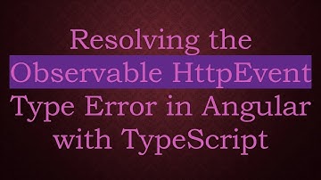 Resolving the Observable HttpEvent Type Error in Angular with TypeScript