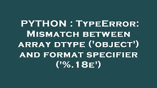 Python Typeerror Mismatch Between Array Dtype Object And Format Specifier %.18E