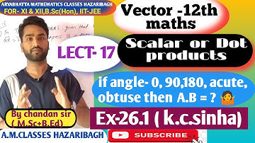 Class-12th maths/ lect-17#scalar or dot Vector/ full concept a.b=?/ ex-26.1(k.c.sinha)/ #Hazaribagh