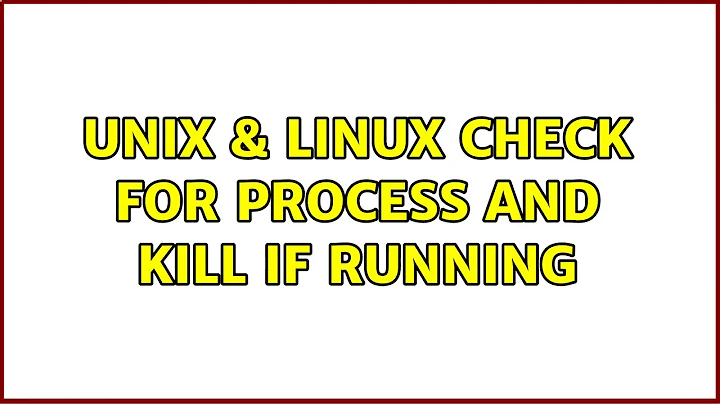 Unix & Linux: Check for process and kill if running (3 Solutions!!)