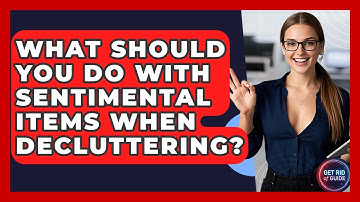 What Should You Do With Sentimental Items When Decluttering? - Get Rid Of Guide