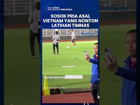 Sosok Viral Pria Asal Vietnam yang Nonton Latihan Timnas Indonesia: BUKAN PENYUSUP NAMUN VLOGGER