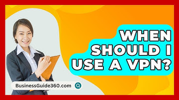When Should I Use A VPN? - BusinessGuide360.com