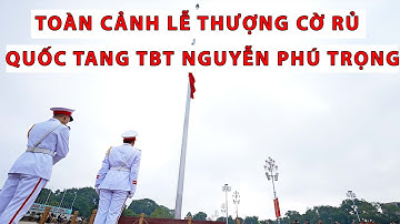 Toàn cảnh lễ thượng cờ rủ quốc tang TBT Nguyễn Phú Trọng