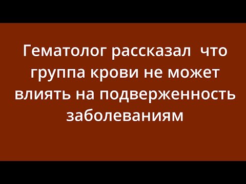 Гематолог рассказал, что группа крови не может влиять на подверженность заболеваниям