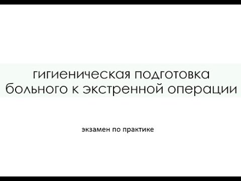 ГИГИЕНИЧЕСКАЯ ПОДГОТОВКА БОЛЬНОГО К ЭКСТРЕННОЙ ОПЕРАЦИИ