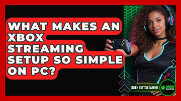 What Makes An Xbox Streaming Setup So Simple On PC? - Green Button Gaming