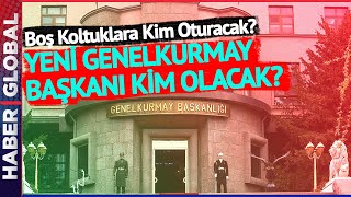 Boş Kalan Koltuklara Kimler Oturacak? Genelkurmay Başkanı Kim Olacak?