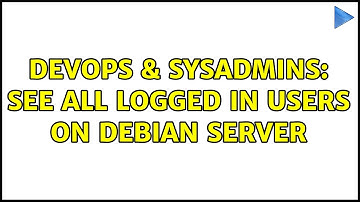 DevOps & SysAdmins: See all logged in users on Debian server (2 Solutions!!)