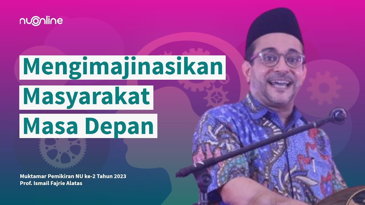 Prof Ismail Fajrie Alatas: Mengimajinasikan Masyarakat Masa Depan | Muktamar Pemikiran NU 2023