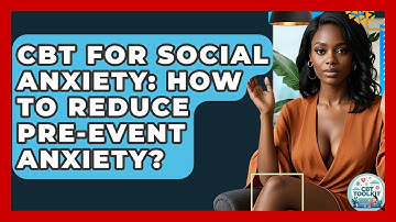 CBT For Social Anxiety: How To Reduce Pre-Event Anxiety? - CBT Toolkit