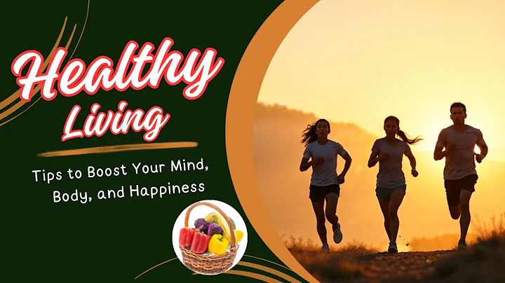 Healthy Living: Tips to Boost Your Mind, Body, and Happiness