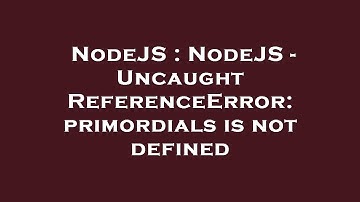 NodeJS : NodeJS - Uncaught ReferenceError: primordials is not defined