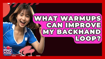 What Warmups Can Improve My Backhand Loop? - Ping Pong Prodigy