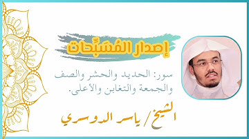 (إصدار المسَبِّحات) سور: الحديد والحشر والصف والجمعة والتغابن والأعلى بتلاوة الشيخ ياسر الدوسري