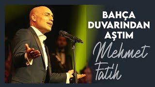 Bahça Duvarından Aştım| Mehmet Fatih