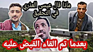 شاهد ماذا قال عيسى العذري في التحقيق بعد القاء القبض عليه ??