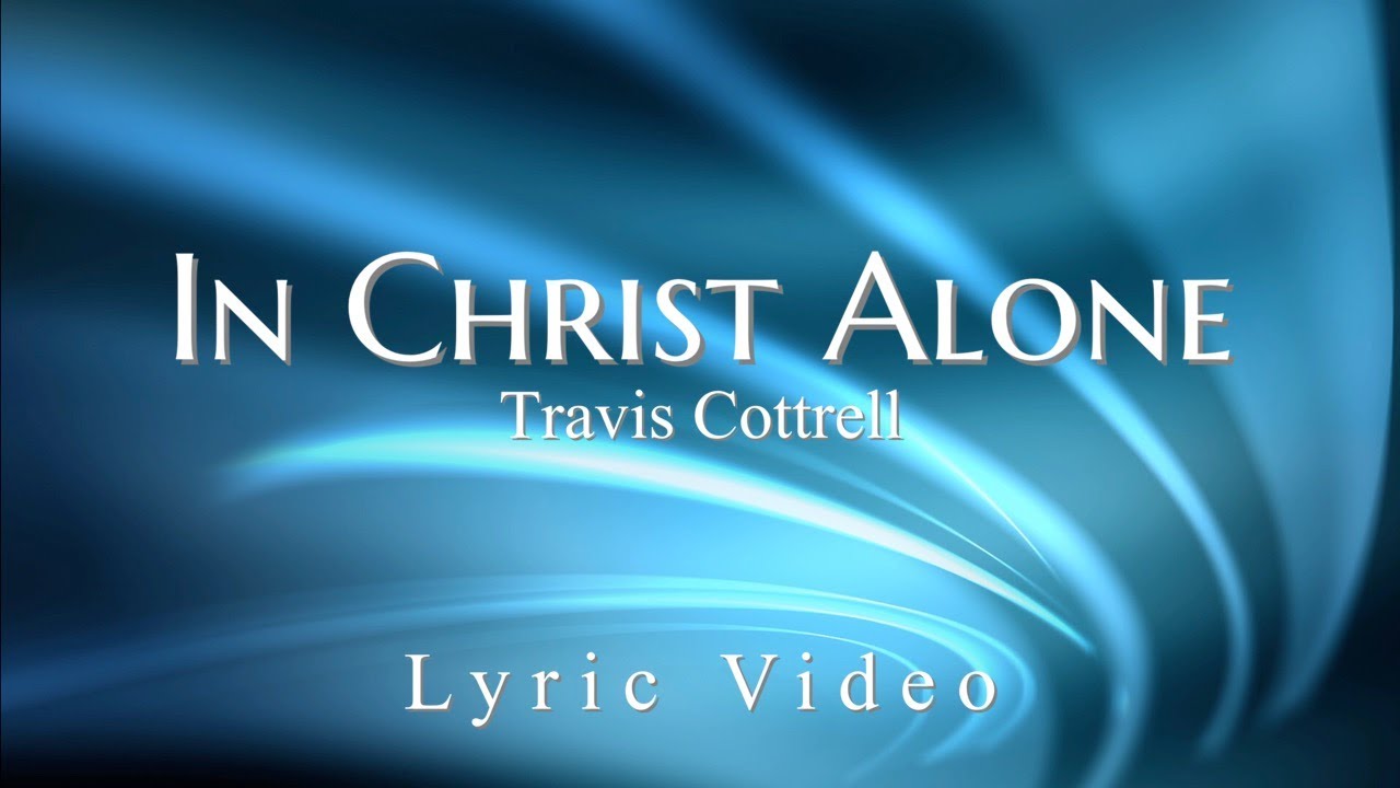 in christ alone lyrics by travis cottrell