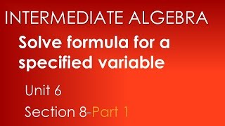 Solve formula for specified variable - Intermediate Algebra Unit 6 Section 8