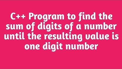 C++ Program to find the sum of digits of a number until the resulting value is a one digit number