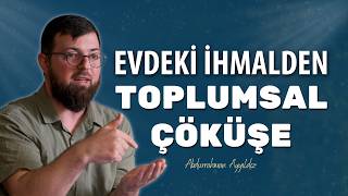 Evdeki İhmalden Toplumsal Çöküşe - Abdurrahman Ayyıldız